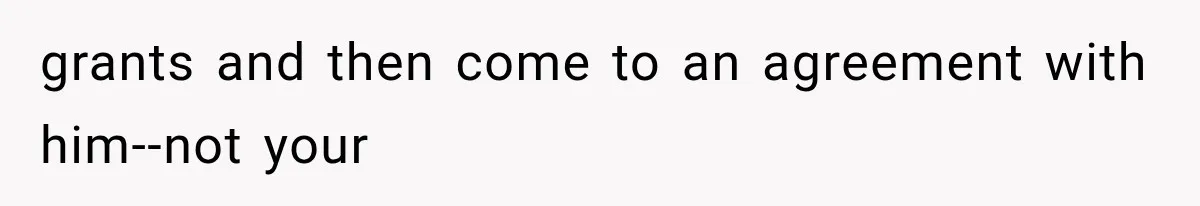 grants and then come to an agreement with him--not your