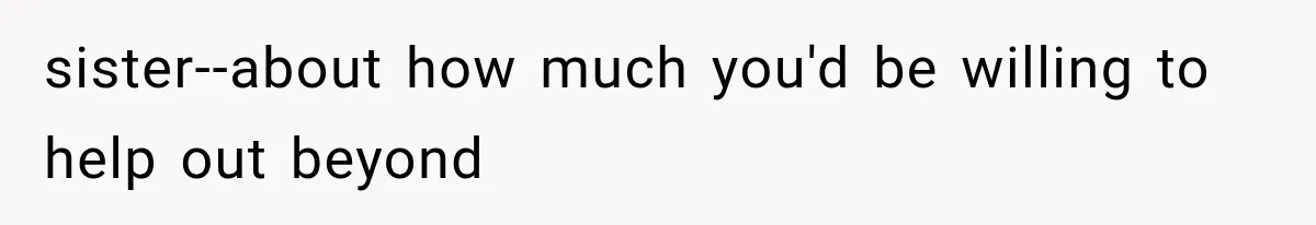 sister--about how much you'd be willing to help out beyond