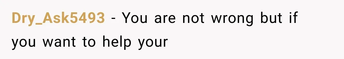 Dry_Ask5493 − You are not wrong but if you want to help your