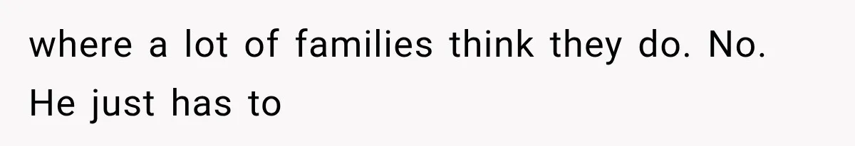 where a lot of families think they do. No. He just has to