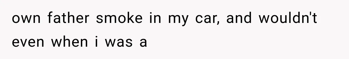 Man Ignores Her No-Vaping Rule Three Times, Then Acts Shocked When She Kicks Him Out own father smoke in my car, and wouldn't even when i was a