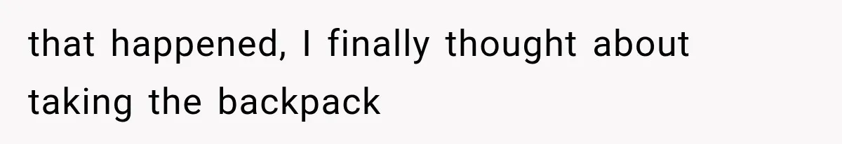 that happened, I finally thought about taking the backpack