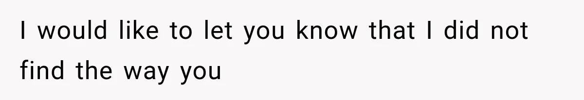 I would like to let you know that I did not find the way you