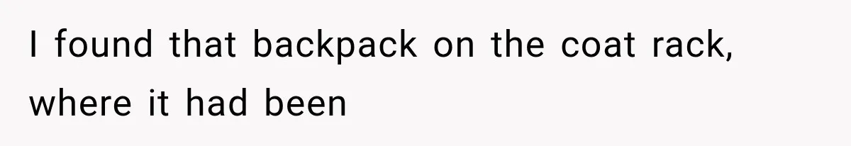 I found that backpack on the coat rack, where it had been