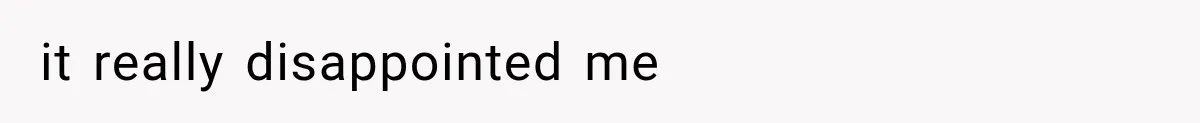 it really disappointed me