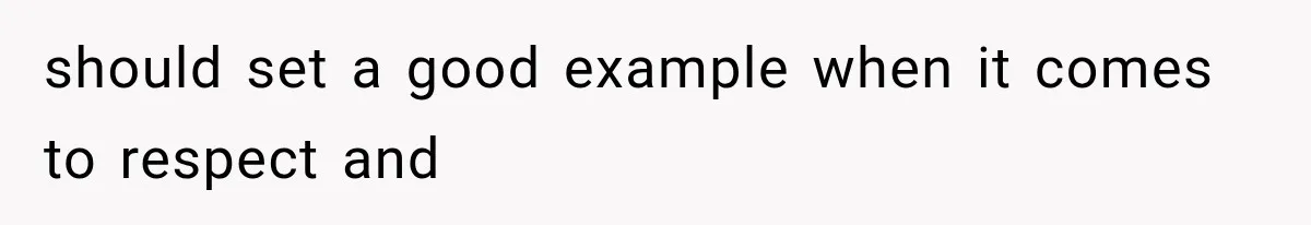should set a good example when it comes to respect and