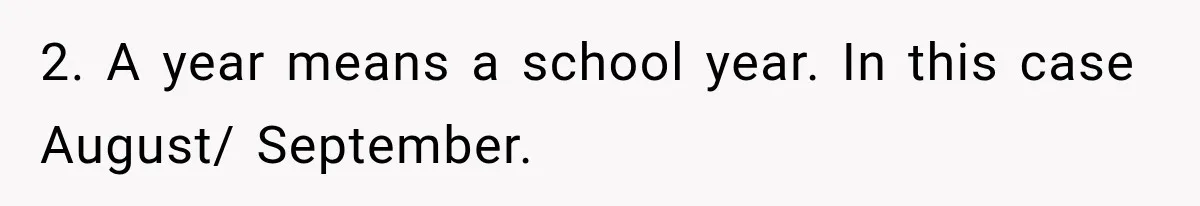 2. A year means a school year. In this case August/ September.