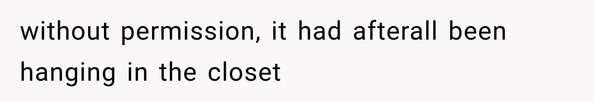 without permission, it had afterall been hanging in the closet