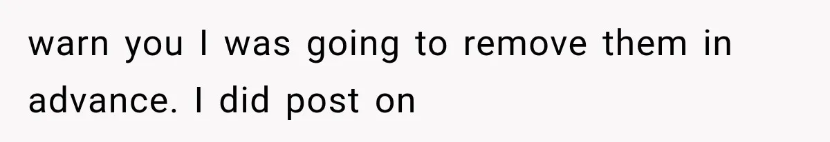 warn you I was going to remove them in advance. I did post on