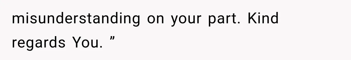 misunderstanding on your part. Kind regards You. ”