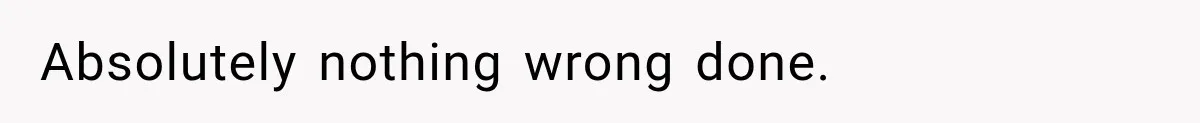 Absolutely nothing wrong done.