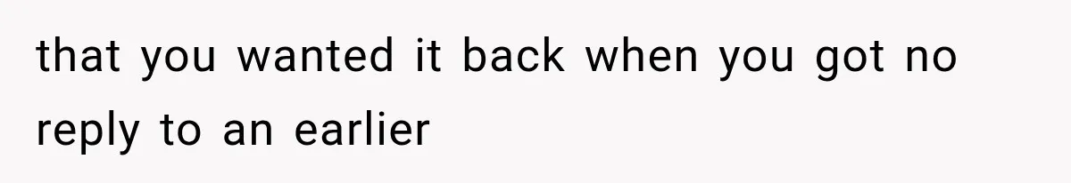 that you wanted it back when you got no reply to an earlier