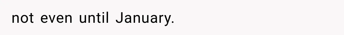 not even until January.