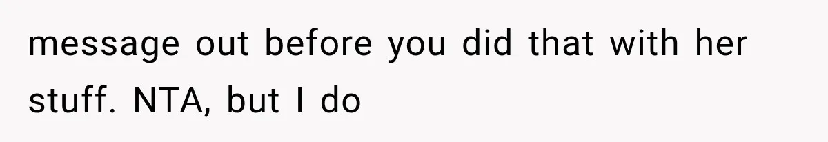 message out before you did that with her stuff. NTA, but I do