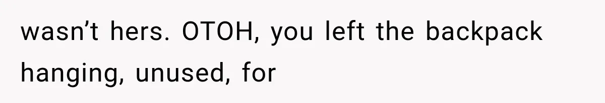 wasn’t hers. OTOH, you left the backpack hanging, unused, for