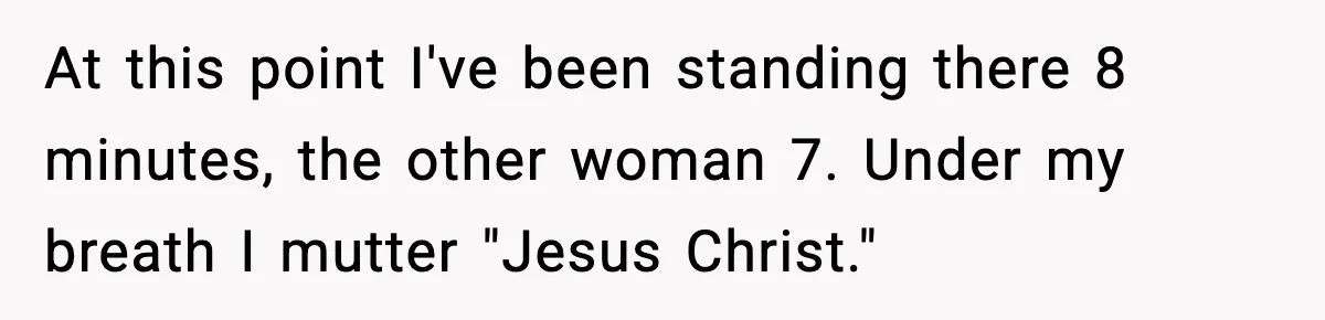 Man Gets Impatient With Mother and Daughter at Butcher Counter, Then They Call Him “Immature” At this point I've been standing there 8 minutes, the other woman 7. Under my breath I mutter "Jesus Christ."