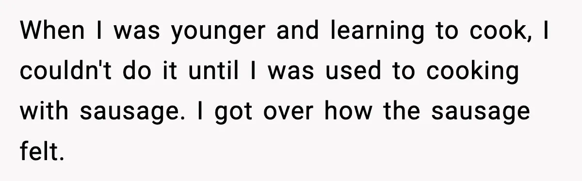 Man Gets Impatient With Mother and Daughter at Butcher Counter, Then They Call Him “Immature” When I was younger and learning to cook, I couldn't do it until I was used to cooking with sausage. I got over how the sausage felt.