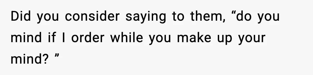 Man Gets Impatient With Mother and Daughter at Butcher Counter, Then They Call Him “Immature” Did you consider saying to them, “do you mind if I order while you make up your mind? ”
