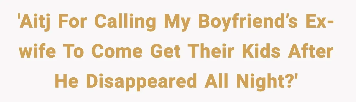 'AITJ for calling my boyfriend’s ex-wife to come get their kids after he disappeared all night?'