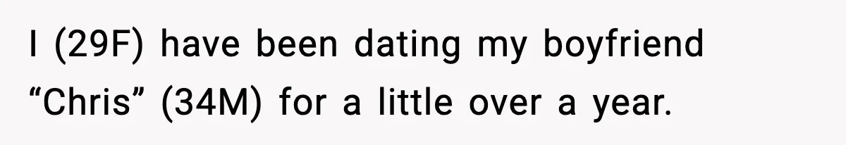I (29F) have been dating my boyfriend “Chris” (34M) for a little over a year.