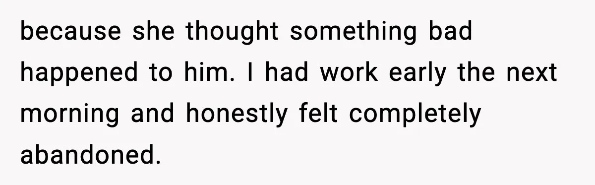 because she thought something bad happened to him. I had work early the next morning and honestly felt completely abandoned.