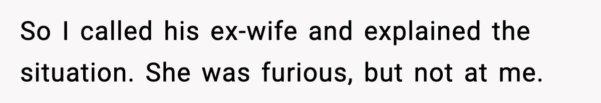 So I called his ex-wife and explained the situation. She was furious, but not at me.