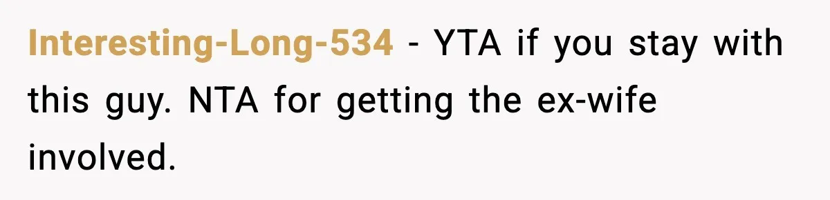 Interesting-Long-534 − YTA if you stay with this guy. NTA for getting the ex-wife involved.