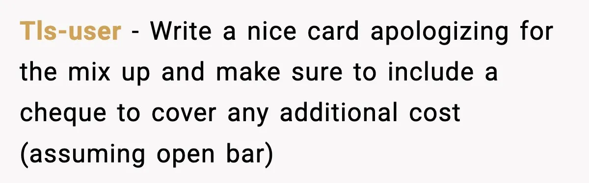 Tls-user − Write a nice card apologizing for the mix up and make sure to include a cheque to cover any additional cost (assuming open bar)
