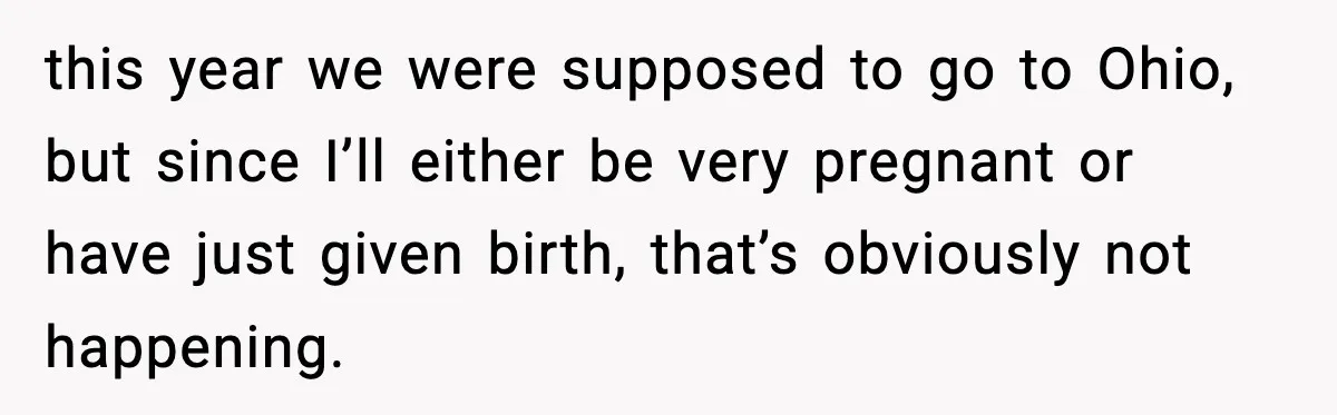 New Mom Refuses a Family Christmas Invasion After Birth, But Her In-Laws Say She’s Being Dramatic this year we were supposed to go to Ohio, but since I’ll either be very pregnant or have just given birth, that’s obviously not happening.