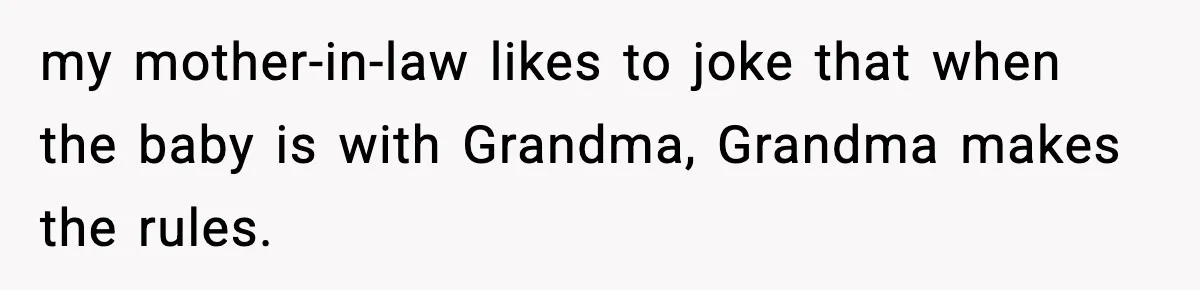 New Mom Refuses a Family Christmas Invasion After Birth, But Her In-Laws Say She’s Being Dramatic my mother-in-law likes to joke that when the baby is with Grandma, Grandma makes the rules.