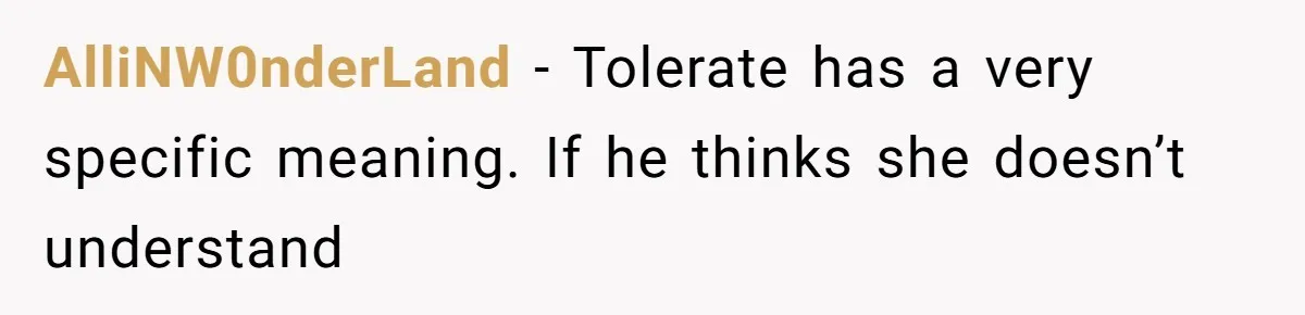 AlliNW0nderLand − Tolerate has a very specific meaning. If he thinks she doesn’t understand