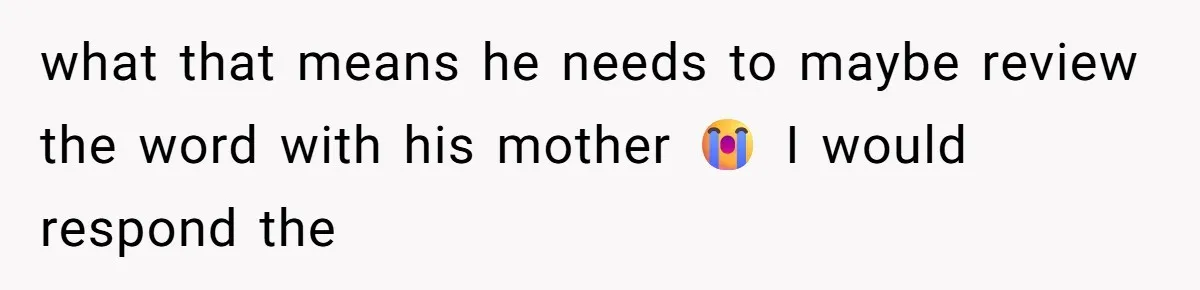 what that means he needs to maybe review the word with his mother 😭 I would respond the