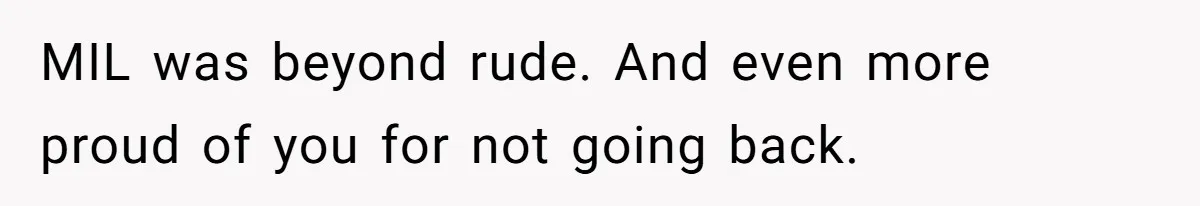 MIL was beyond rude. And even more proud of you for not going back.