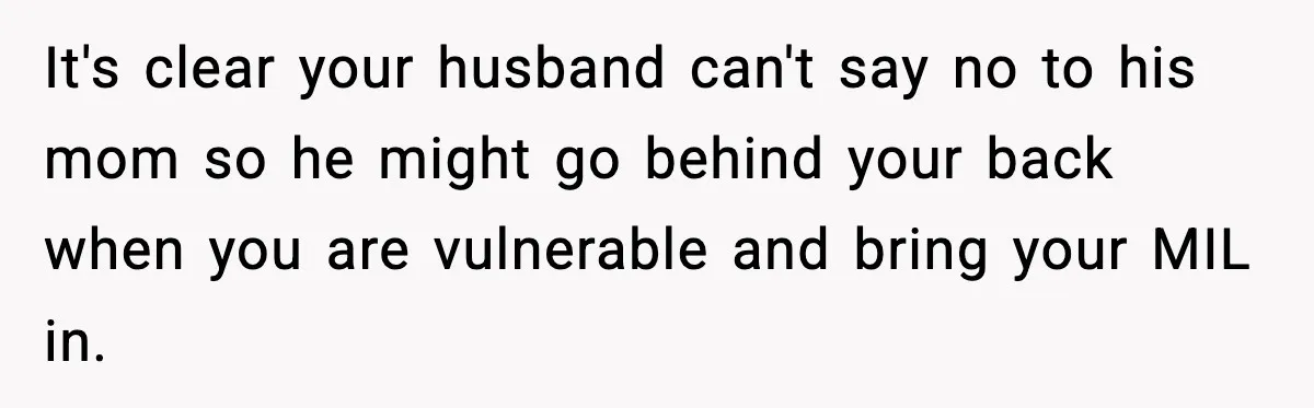 New Mom Refuses a Family Christmas Invasion After Birth, But Her In-Laws Say She’s Being Dramatic It's clear your husband can't say no to his mom so he might go behind your back when you are vulnerable and bring your MIL in.