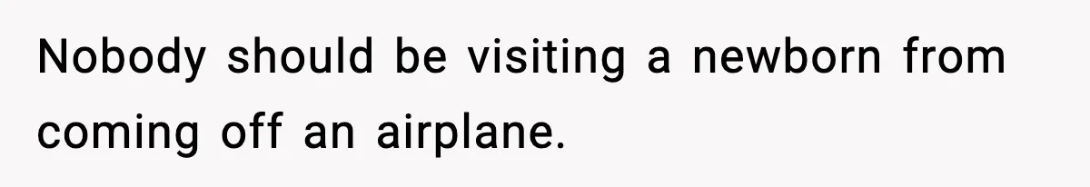 New Mom Refuses a Family Christmas Invasion After Birth, But Her In-Laws Say She’s Being Dramatic Nobody should be visiting a newborn from coming off an airplane.