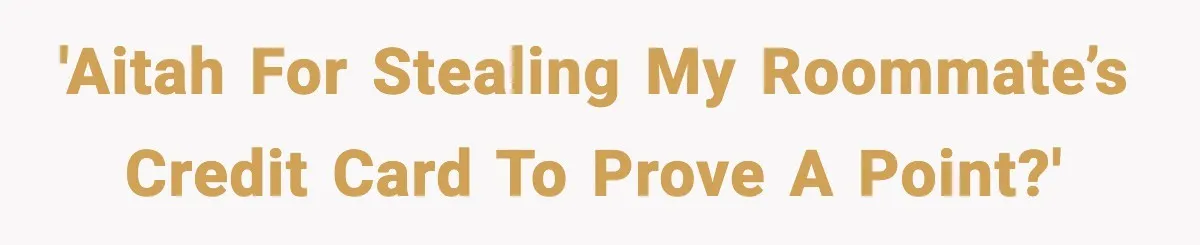 'AITAH for stealing my roommate’s credit card to prove a point?'