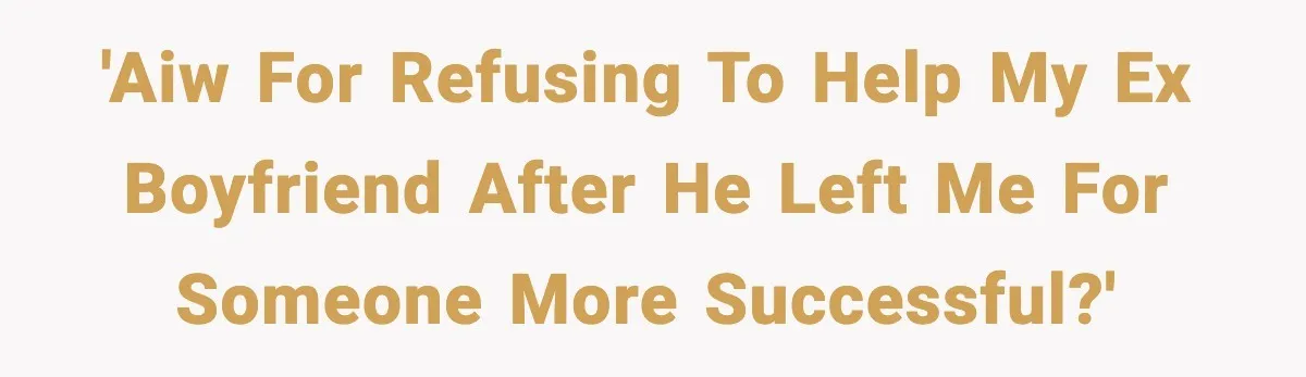 'AIW For refusing to help my Ex boyfriend after he left me for someone more successful?'