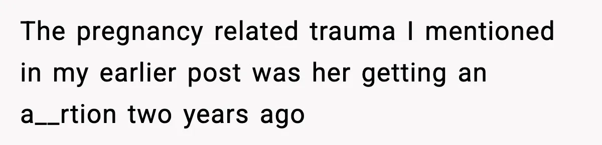 The pregnancy related trauma I mentioned in my earlier post was her getting an a__rtion two years ago