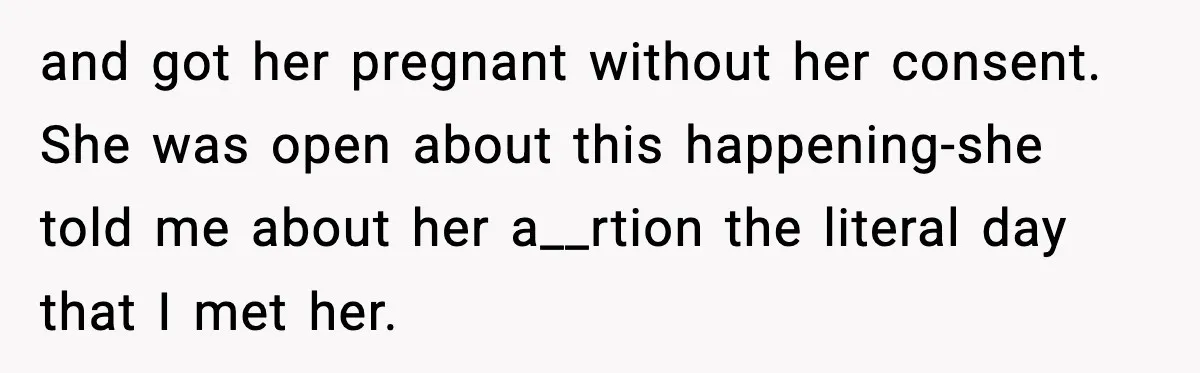 and got her pregnant without her consent. She was open about this happening-she told me about her a__rtion the literal day that I met her.