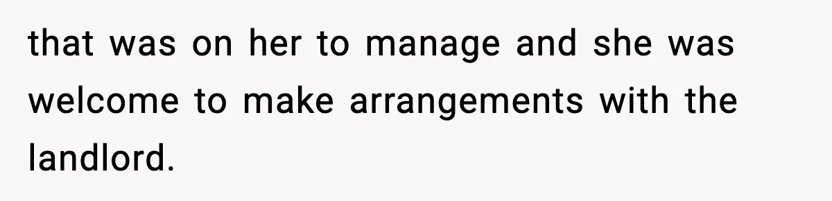 that was on her to manage and she was welcome to make arrangements with the landlord.