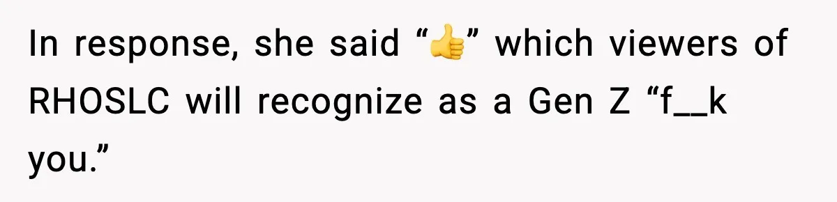 In response, she said “👍” which viewers of RHOSLC will recognize as a Gen Z “f__k you.”