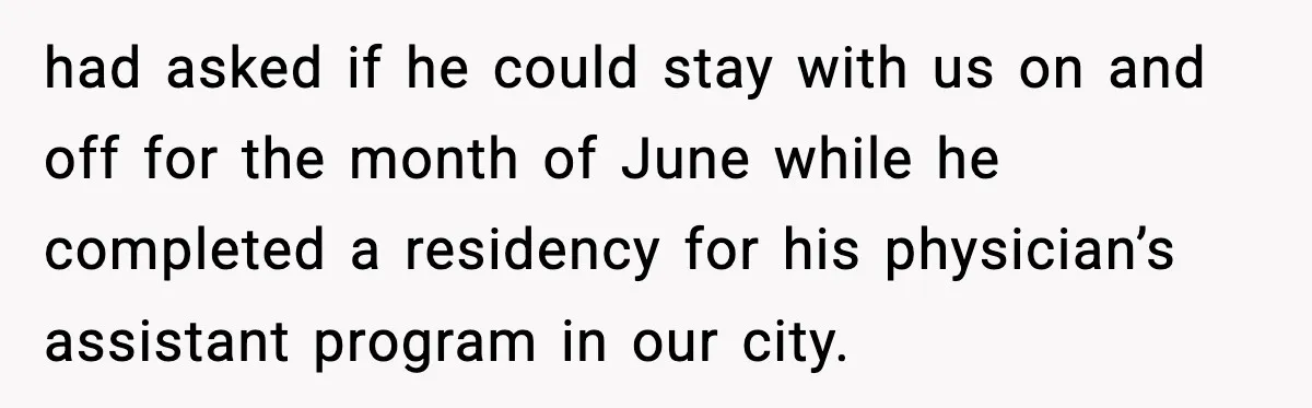 had asked if he could stay with us on and off for the month of June while he completed a residency for his physician’s assistant program in our city.
