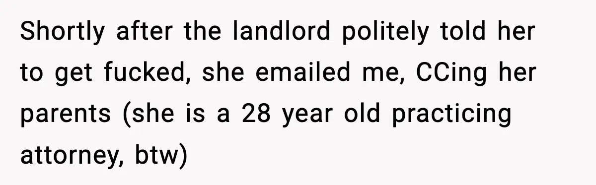 Shortly after the landlord politely told her to get fucked, she emailed me, CCing her parents (she is a 28 year old practicing attorney, btw)
