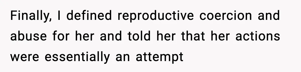 Finally, I defined reproductive coercion and abuse for her and told her that her actions were essentially an attempt