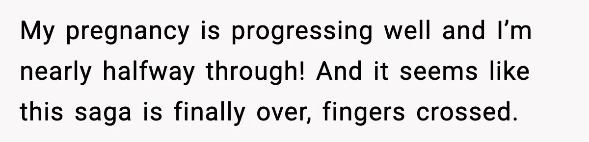 My pregnancy is progressing well and I’m nearly halfway through! And it seems like this saga is finally over, fingers crossed.