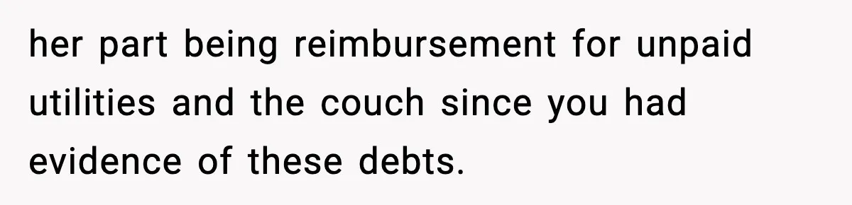 her part being reimbursement for unpaid utilities and the couch since you had evidence of these debts.