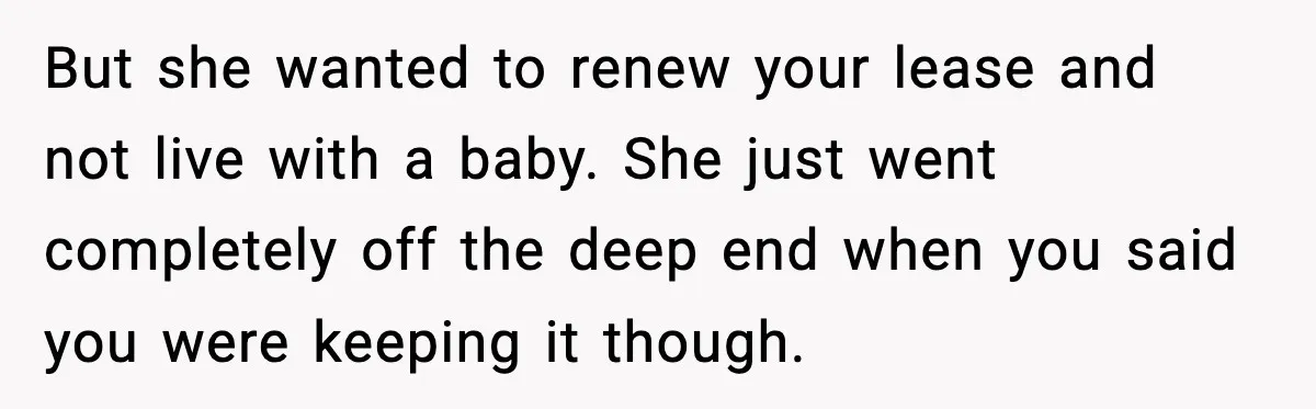 But she wanted to renew your lease and not live with a baby. She just went completely off the deep end when you said you were keeping it though.