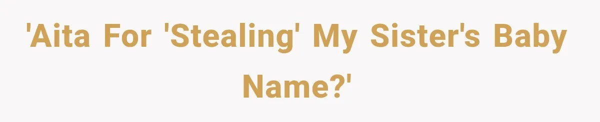 Woman Names Her Cat After Her Grandma, Then Her Pregnant Sister Accuses Her of Stealing Her Baby Name 'Aita for 'stealing' my sister's baby name?'