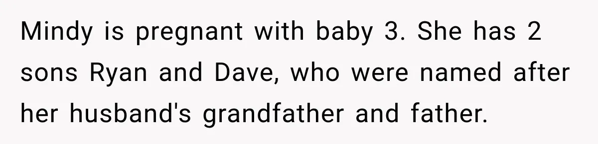 Woman Names Her Cat After Her Grandma, Then Her Pregnant Sister Accuses Her of Stealing Her Baby Name Mindy is pregnant with baby 3. She has 2 sons Ryan and Dave, who were named after her husband's grandfather and father.