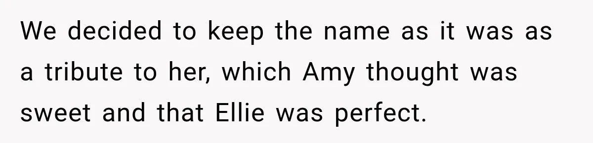 Woman Names Her Cat After Her Grandma, Then Her Pregnant Sister Accuses Her of Stealing Her Baby Name We decided to keep the name as it was as a tribute to her, which Amy thought was sweet and that Ellie was perfect.